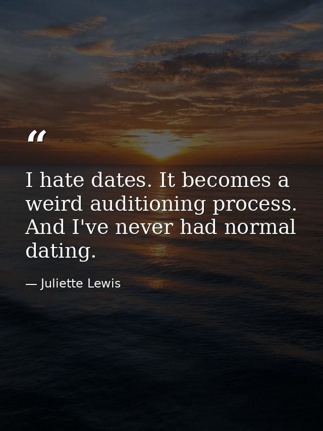 I hate dates. It becomes a weird auditioning process. And I've never had normal dating. — Juliette Lewis