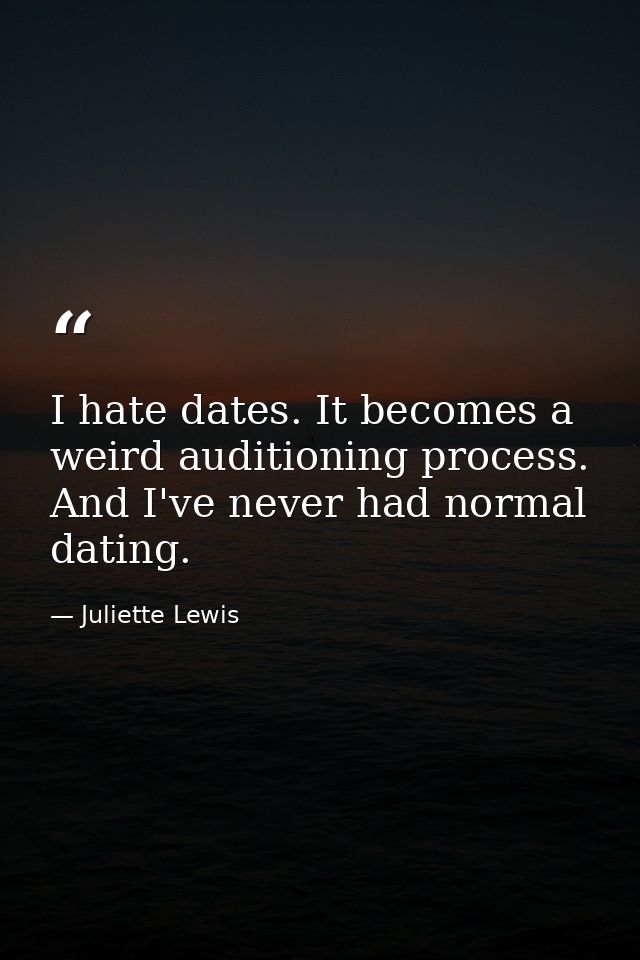 I hate dates. It becomes a weird auditioning process. And I've never had normal dating. — Juliette Lewis