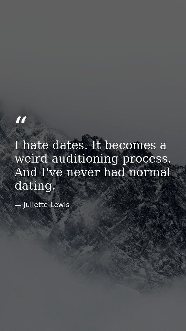 I hate dates. It becomes a weird auditioning process. And I've never had normal dating. — Juliette Lewis