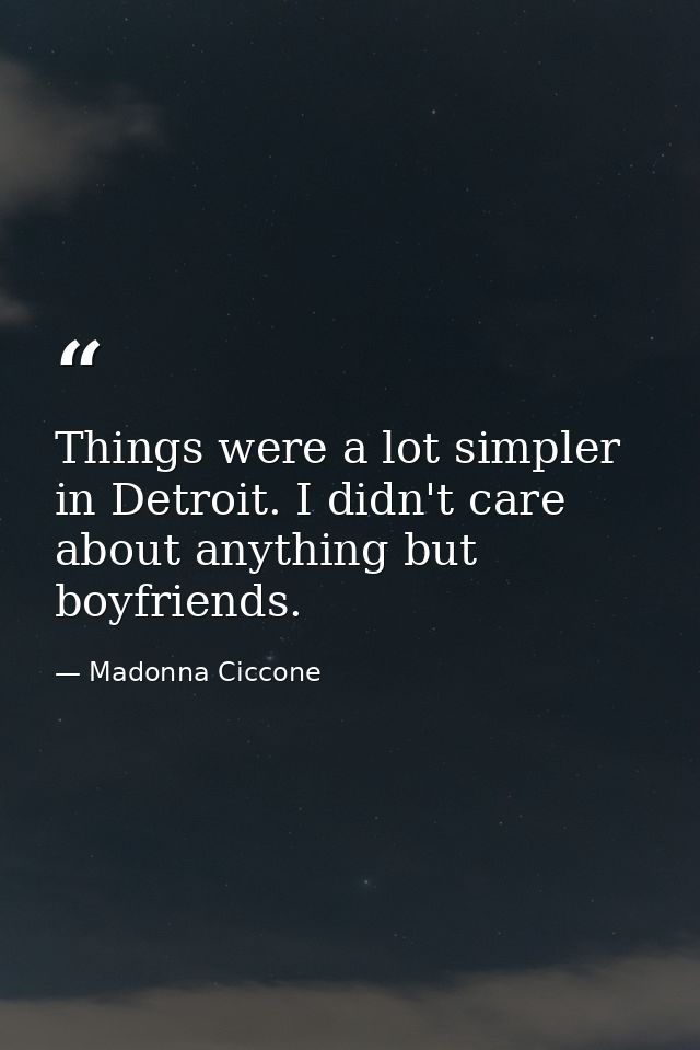 Things were a lot simpler in Detroit. I didn't care about anything but boyfriends. — Madonna Ciccone