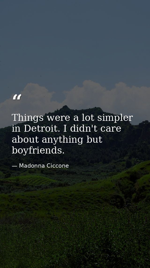 Things were a lot simpler in Detroit. I didn't care about anything but boyfriends. — Madonna Ciccone