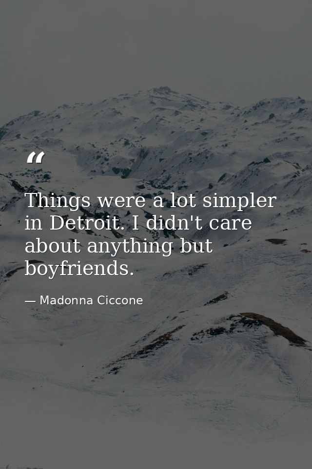 Things were a lot simpler in Detroit. I didn't care about anything but boyfriends. — Madonna Ciccone