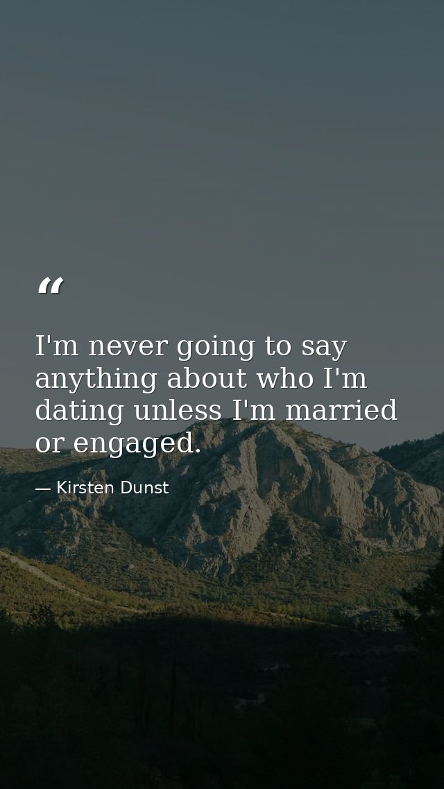 I'm never going to say anything about who I'm dating unless I'm married or engaged. — Kirsten Dunst
