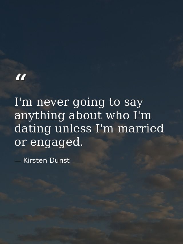 I'm never going to say anything about who I'm dating unless I'm married or engaged. — Kirsten Dunst