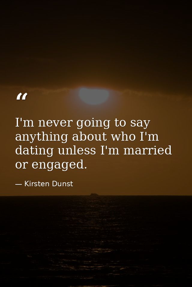 I'm never going to say anything about who I'm dating unless I'm married or engaged. — Kirsten Dunst
