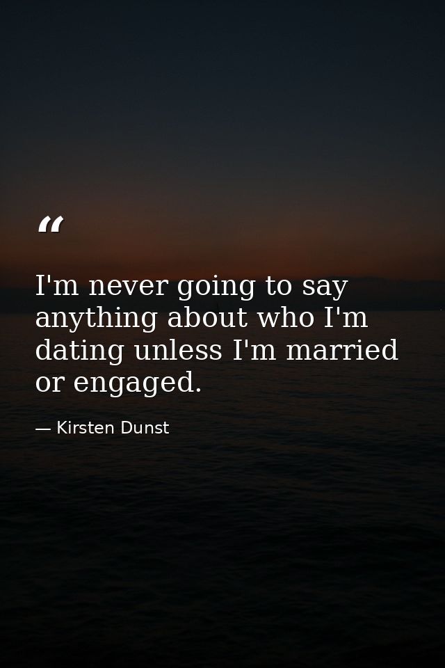 I'm never going to say anything about who I'm dating unless I'm married or engaged. — Kirsten Dunst