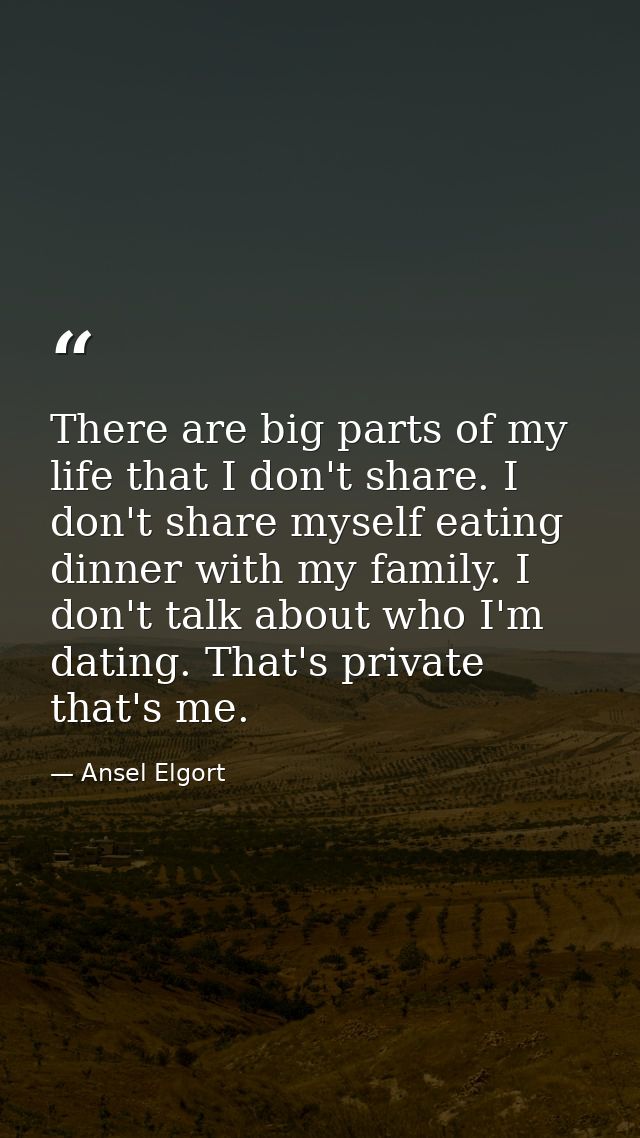 There are big parts of my life that I don't share. I don't share myself eating dinner with my family. I don't talk about — Ansel Elgort