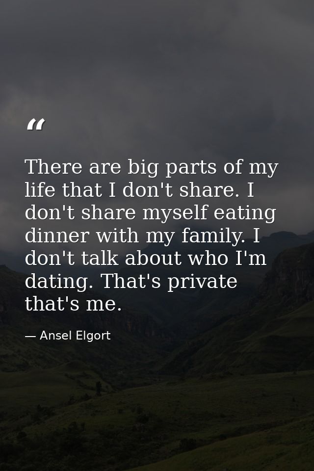 There are big parts of my life that I don't share. I don't share myself eating dinner with my family. I don't talk about — Ansel Elgort