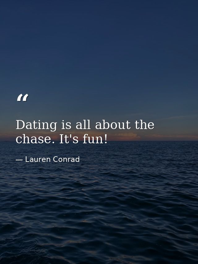 Dating is all about the chase. It's fun! — Lauren Conrad