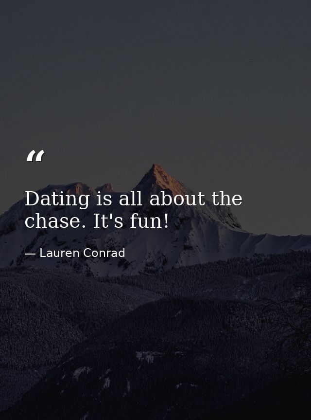 Dating is all about the chase. It's fun! — Lauren Conrad