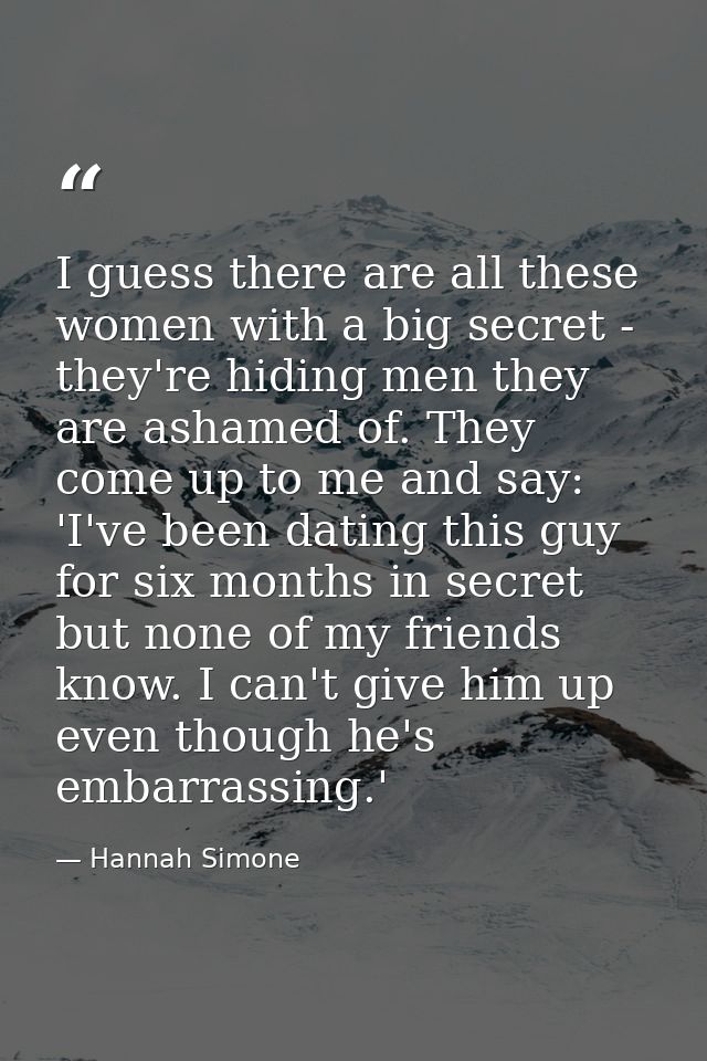 I guess there are all these women with a big secret - they're hiding men they are ashamed of. They come up to me and say — Hannah Simone
