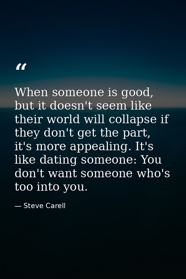 When someone is good, but it doesn't seem like their world will collapse if they don't get the part, it's more appealing — Steve Carell