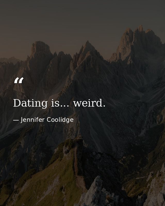 Dating is... weird. — Jennifer Coolidge