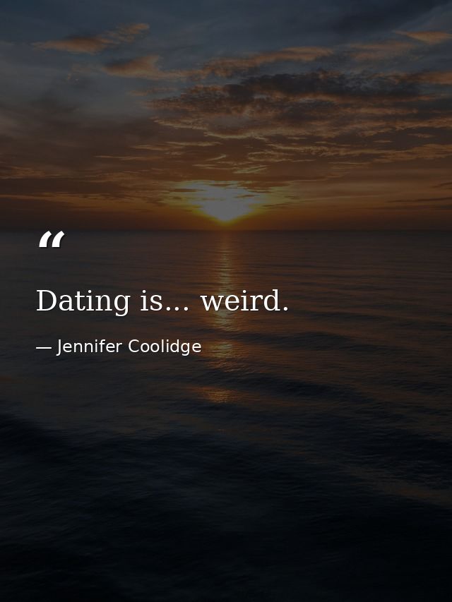 Dating is... weird. — Jennifer Coolidge