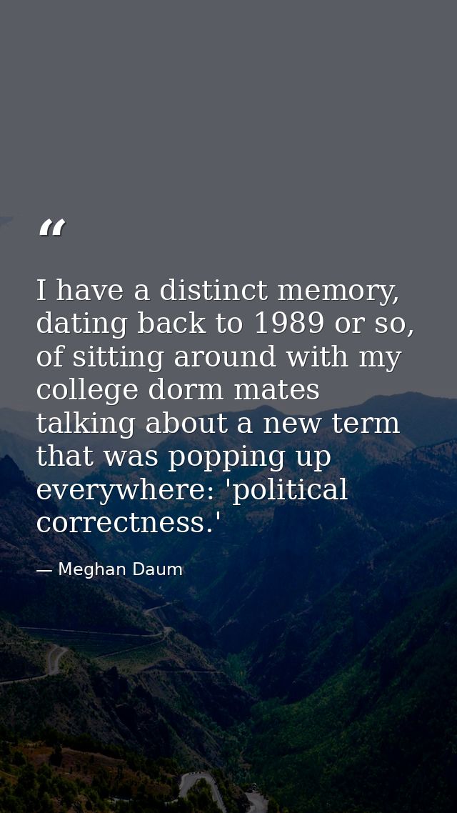 I have a distinct memory, dating back to 1989 or so, of sitting around with my college dorm mates talking about a new te — Meghan Daum