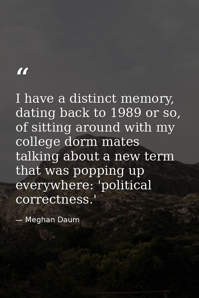 I have a distinct memory, dating back to 1989 or so, of sitting around with my college dorm mates talking about a new te — Meghan Daum