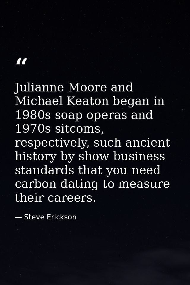 Julianne Moore and Michael Keaton began in 1980s soap operas and 1970s sitcoms, respectively, such ancient history by sh — Steve Erickson