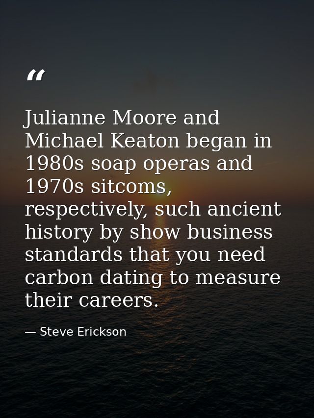 Julianne Moore and Michael Keaton began in 1980s soap operas and 1970s sitcoms, respectively, such ancient history by sh — Steve Erickson