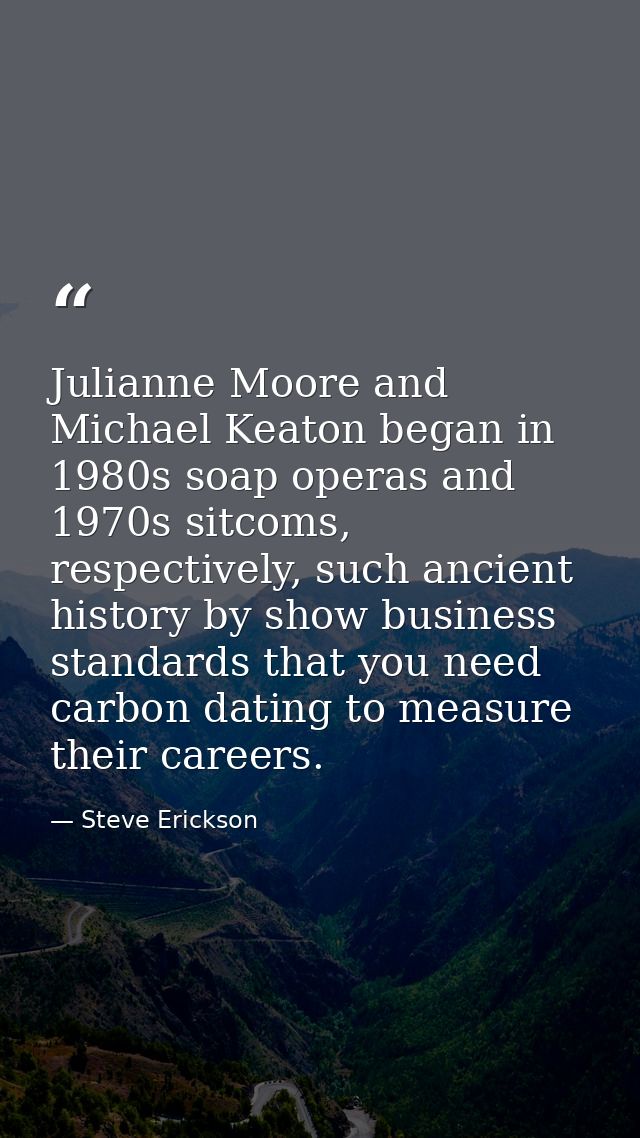 Julianne Moore and Michael Keaton began in 1980s soap operas and 1970s sitcoms, respectively, such ancient history by sh — Steve Erickson