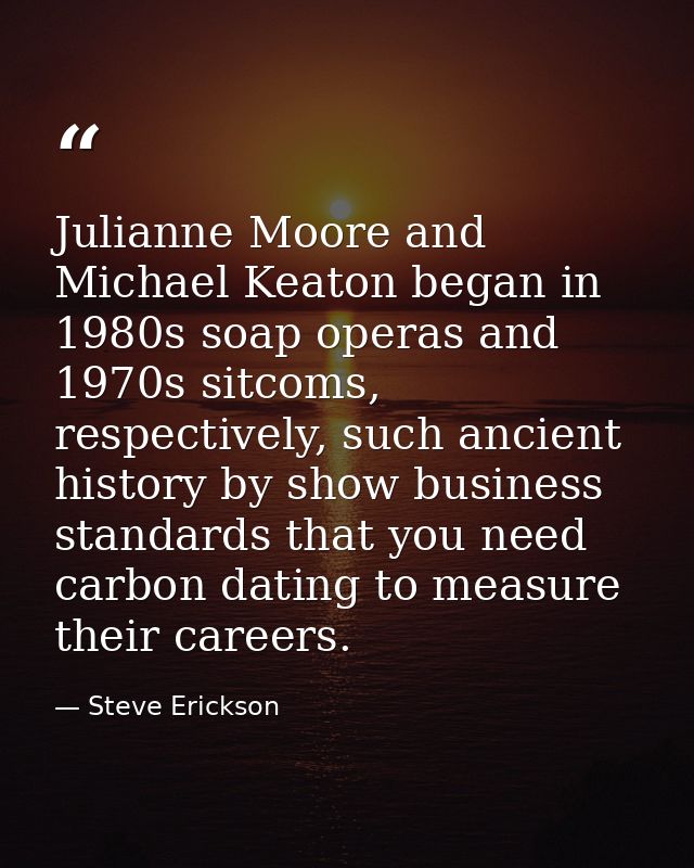 Julianne Moore and Michael Keaton began in 1980s soap operas and 1970s sitcoms, respectively, such ancient history by sh — Steve Erickson