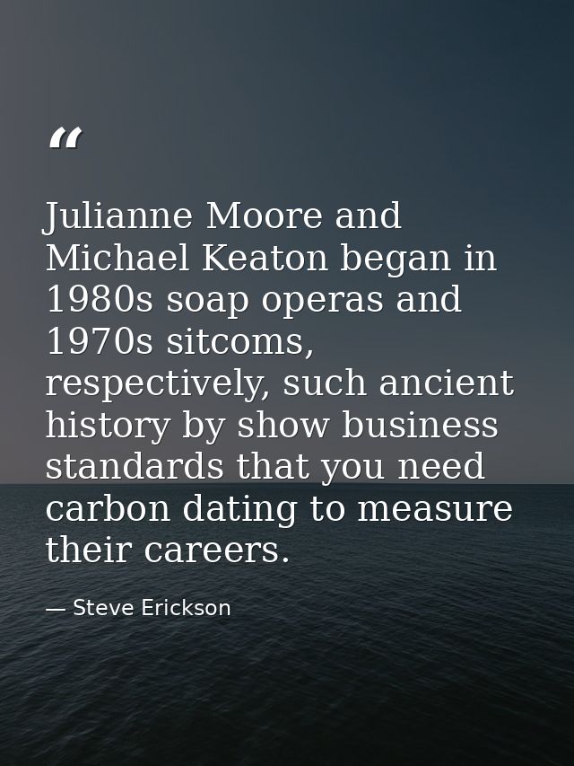Julianne Moore and Michael Keaton began in 1980s soap operas and 1970s sitcoms, respectively, such ancient history by sh — Steve Erickson