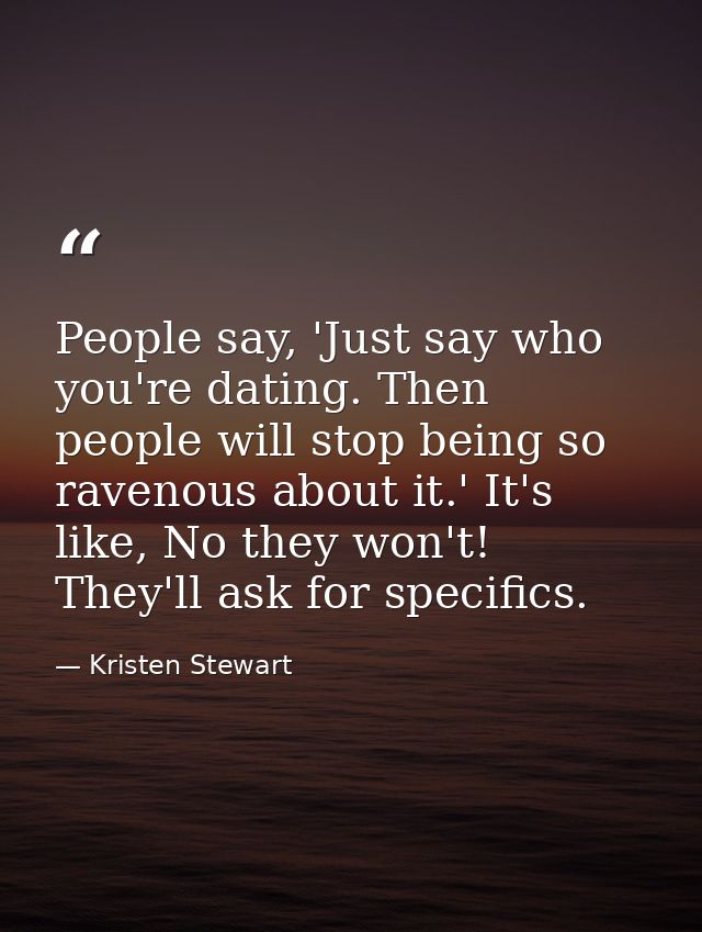 People say, 'Just say who you're dating. Then people will stop being so ravenous about it.' It's like, No they won't! Th — Kristen Stewart