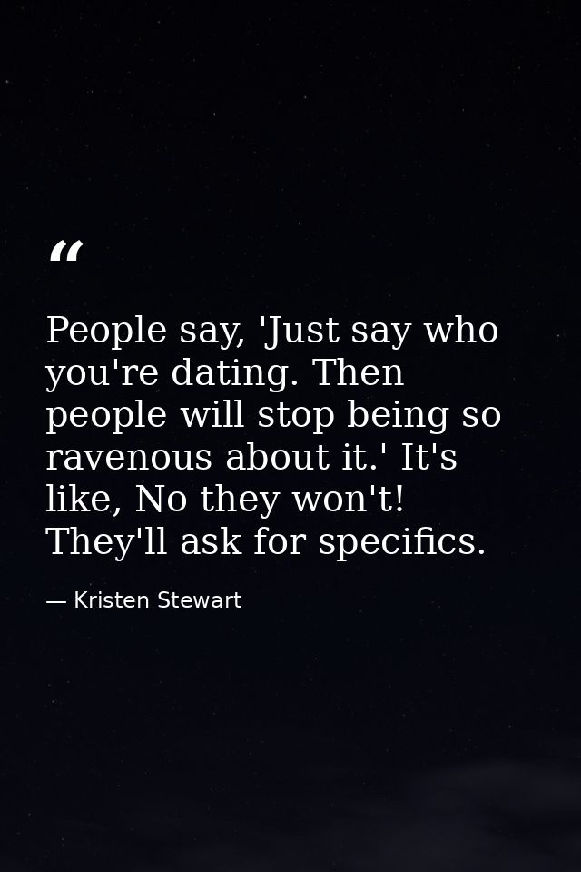 People say, 'Just say who you're dating. Then people will stop being so ravenous about it.' It's like, No they won't! Th — Kristen Stewart