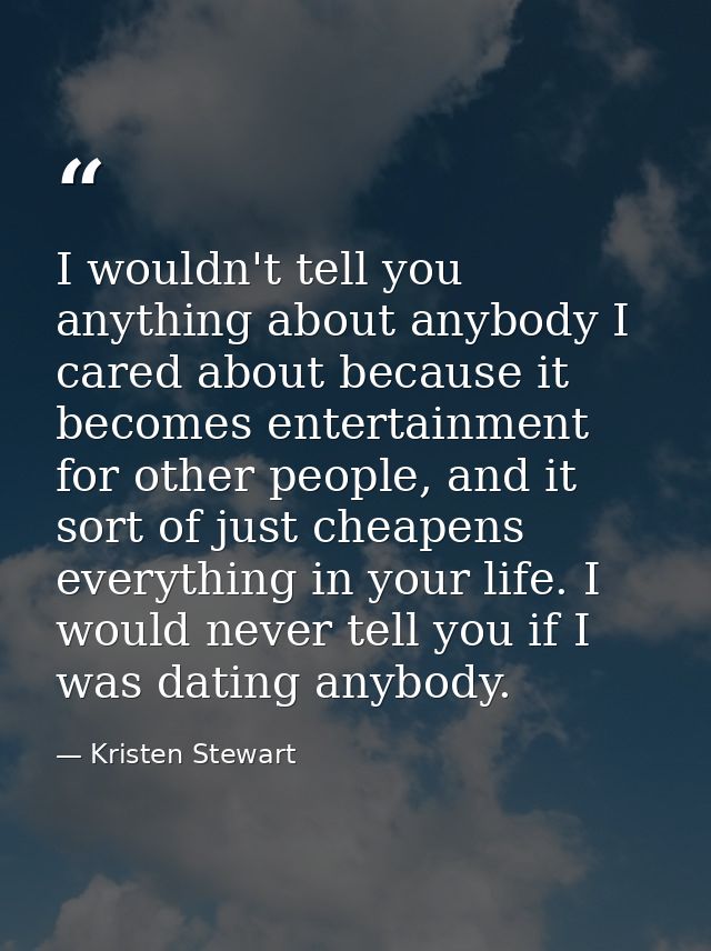 I wouldn't tell you anything about anybody I cared about because it becomes entertainment for other people, and it sort  — Kristen Stewart