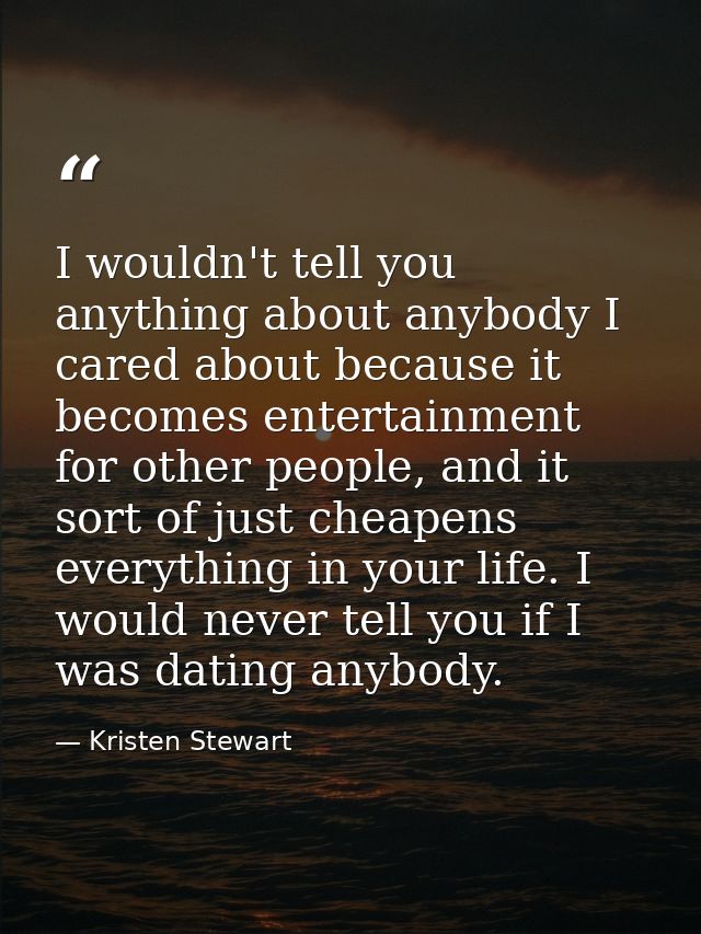 I wouldn't tell you anything about anybody I cared about because it becomes entertainment for other people, and it sort  — Kristen Stewart