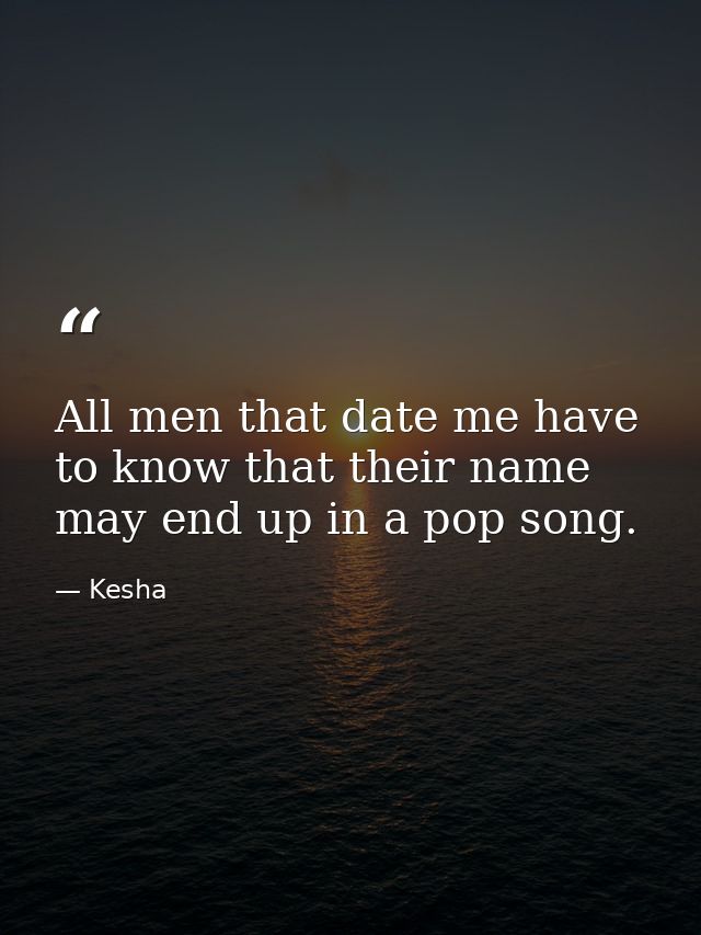 All men that date me have to know that their name may end up in a pop song. — Kesha