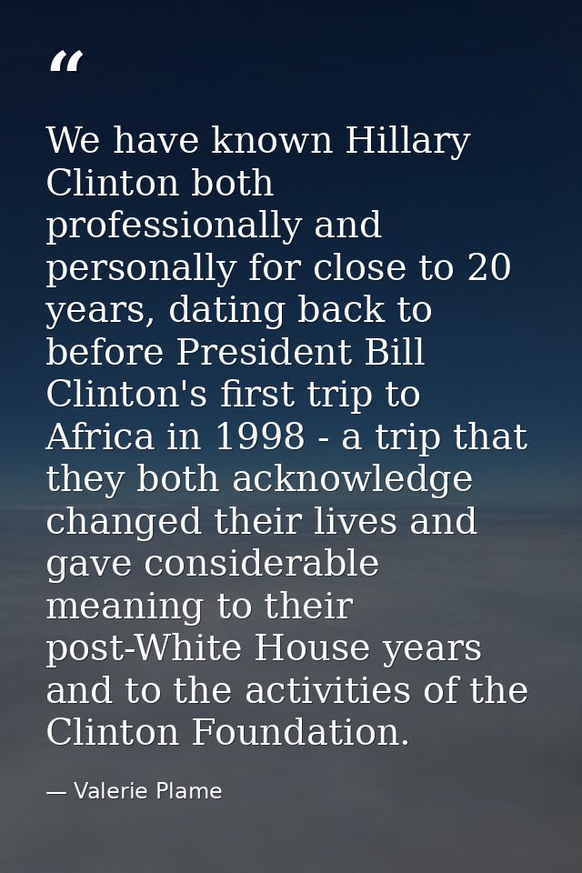 We have known Hillary Clinton both professionally and personally for close to 20 years, dating back to before President  — Valerie Plame