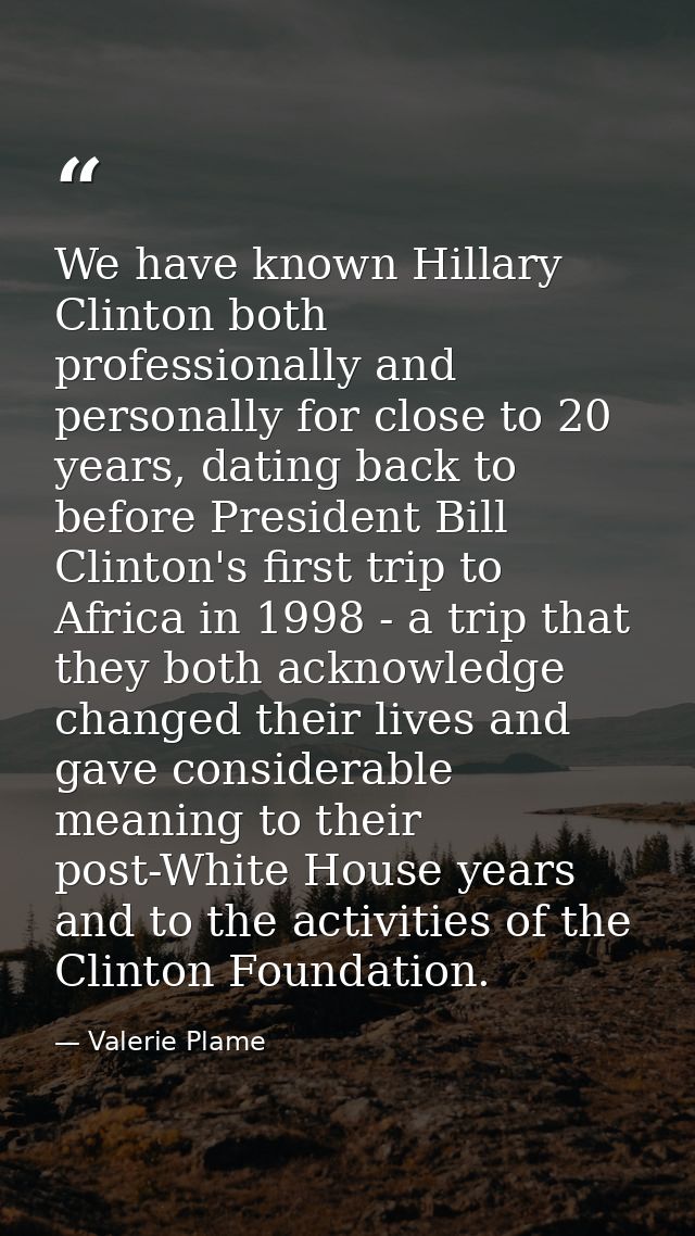 We have known Hillary Clinton both professionally and personally for close to 20 years, dating back to before President  — Valerie Plame