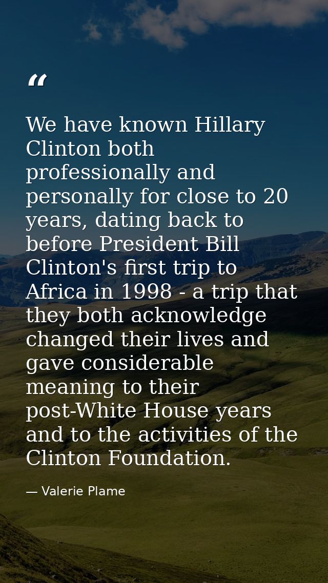 We have known Hillary Clinton both professionally and personally for close to 20 years, dating back to before President  — Valerie Plame