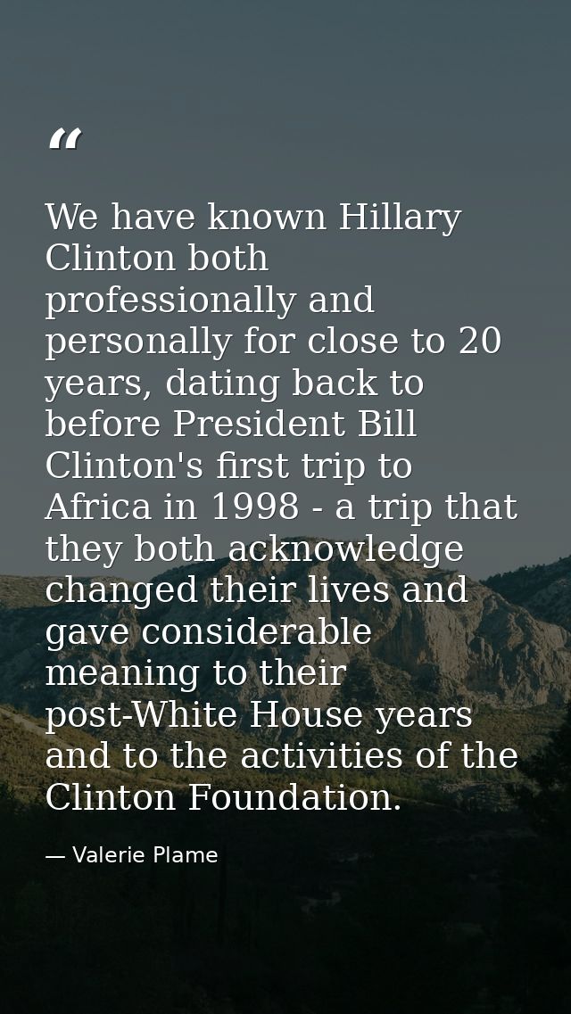 We have known Hillary Clinton both professionally and personally for close to 20 years, dating back to before President  — Valerie Plame