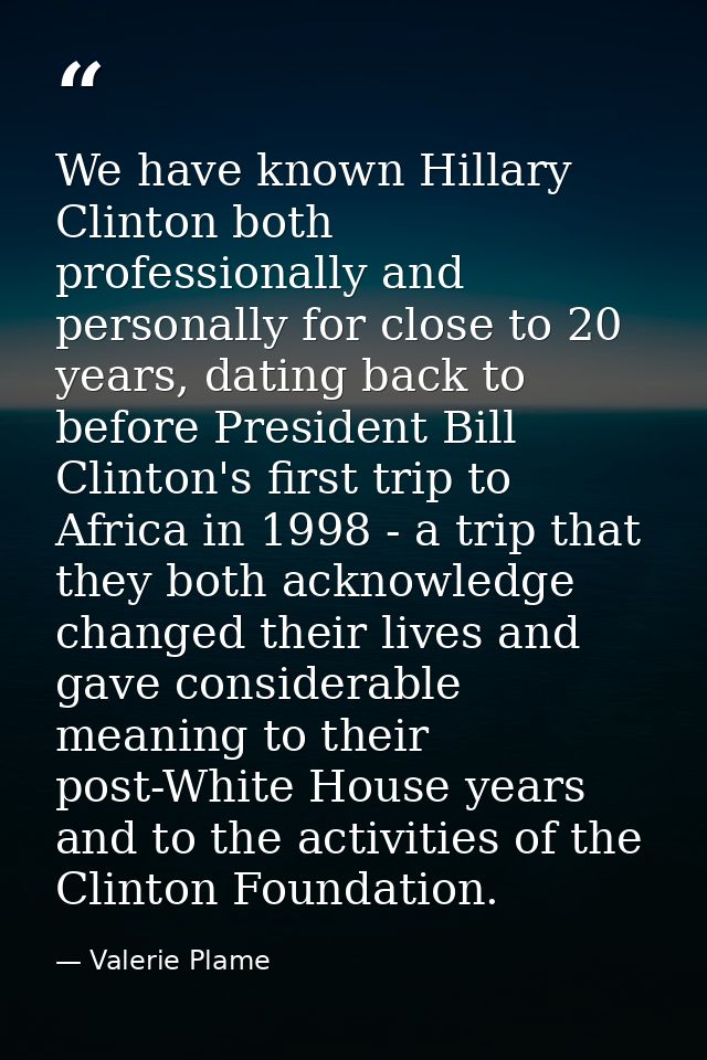 We have known Hillary Clinton both professionally and personally for close to 20 years, dating back to before President  — Valerie Plame