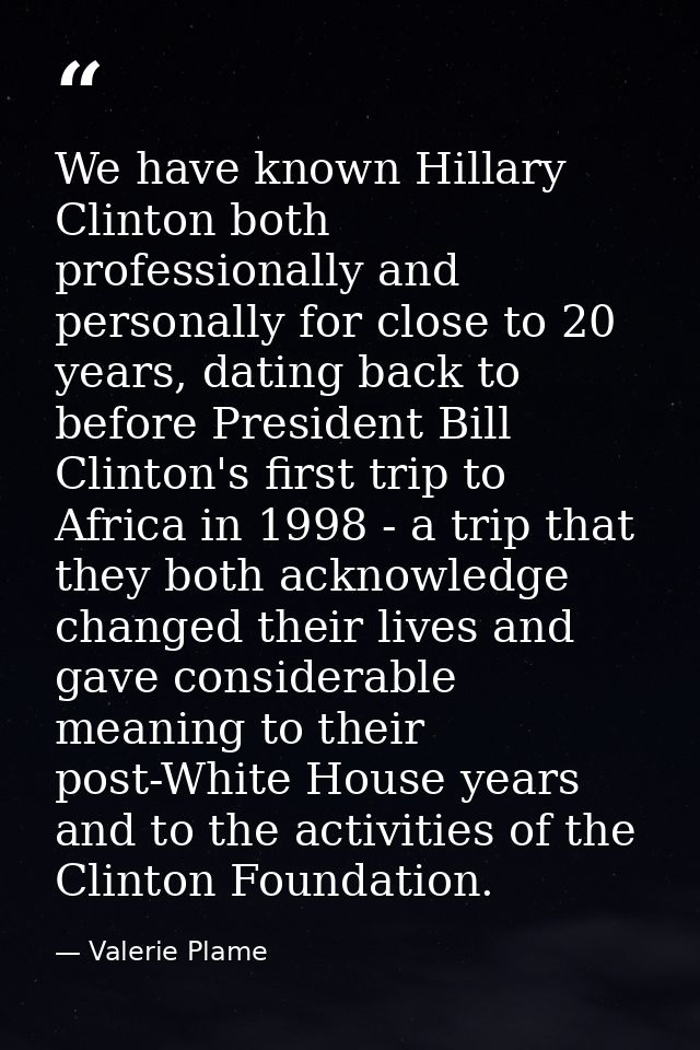 We have known Hillary Clinton both professionally and personally for close to 20 years, dating back to before President  — Valerie Plame
