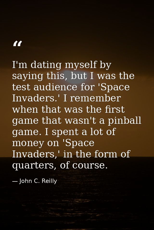 I'm dating myself by saying this, but I was the test audience for 'Space Invaders.' I remember when that was the first g — John C. Reilly