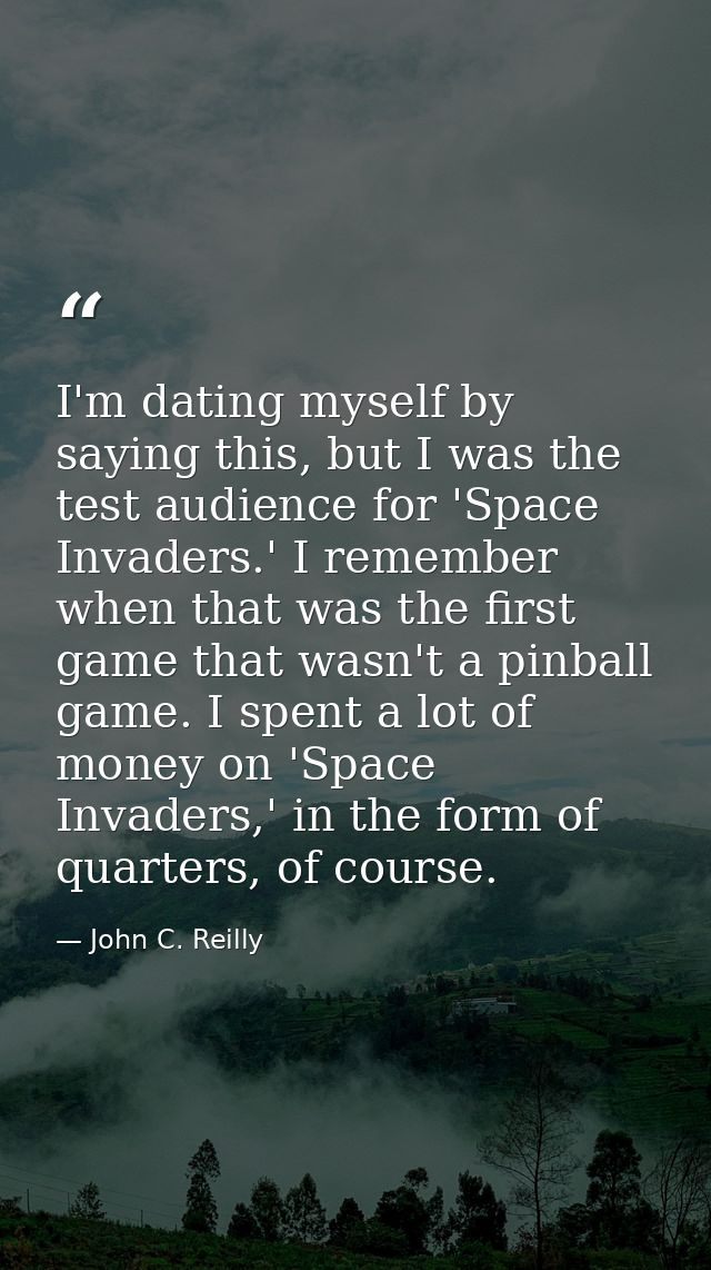 I'm dating myself by saying this, but I was the test audience for 'Space Invaders.' I remember when that was the first g — John C. Reilly