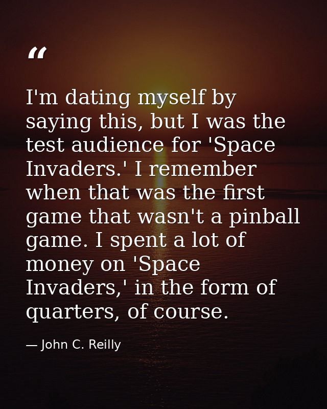 I'm dating myself by saying this, but I was the test audience for 'Space Invaders.' I remember when that was the first g — John C. Reilly