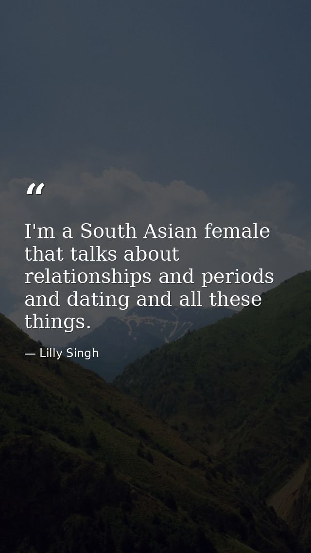 I'm a South Asian female that talks about relationships and periods and dating and all these things. — Lilly Singh