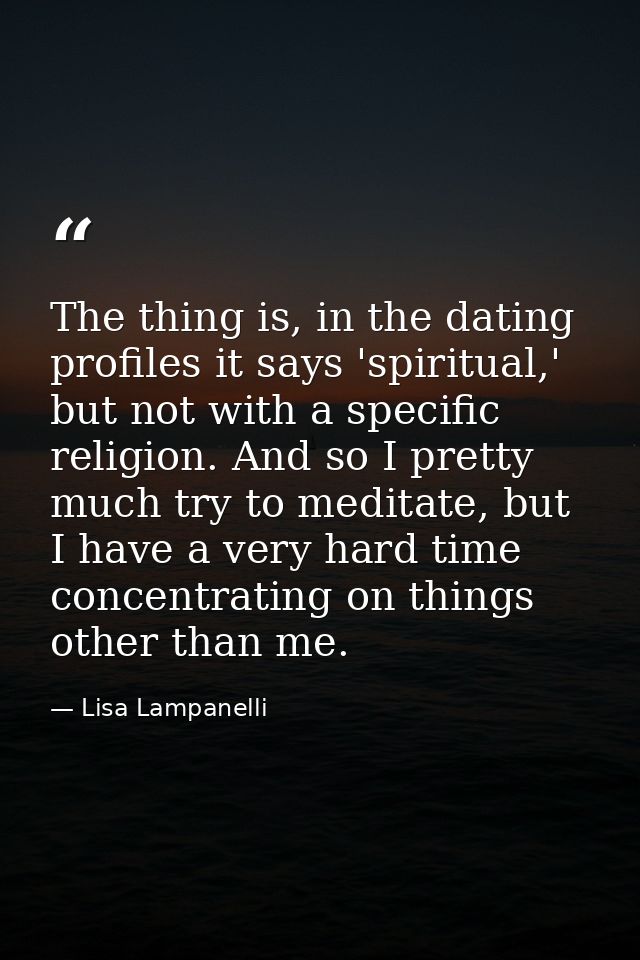 The thing is, in the dating profiles it says 'spiritual,' but not with a specific religion. And so I pretty much try to  — Lisa Lampanelli
