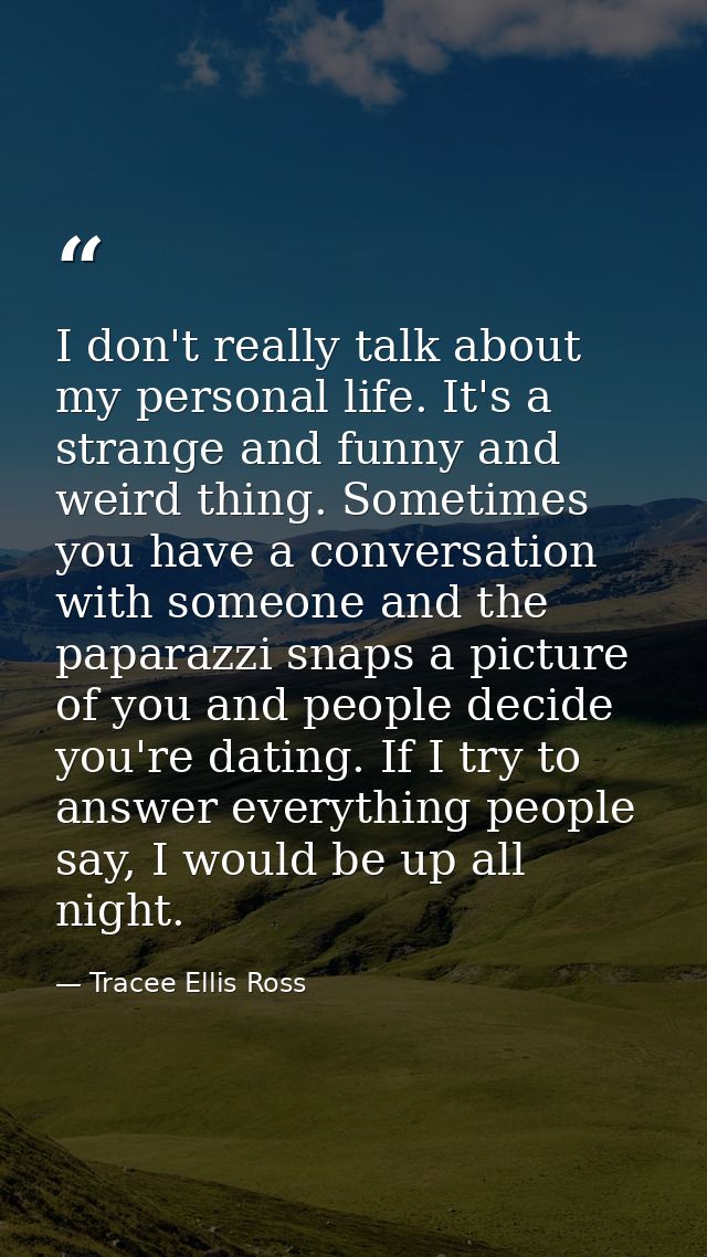 I don't really talk about my personal life. It's a strange and funny and weird thing. Sometimes you have a conversation  — Tracee Ellis Ross