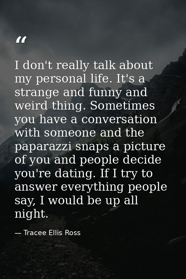 I don't really talk about my personal life. It's a strange and funny and weird thing. Sometimes you have a conversation  — Tracee Ellis Ross