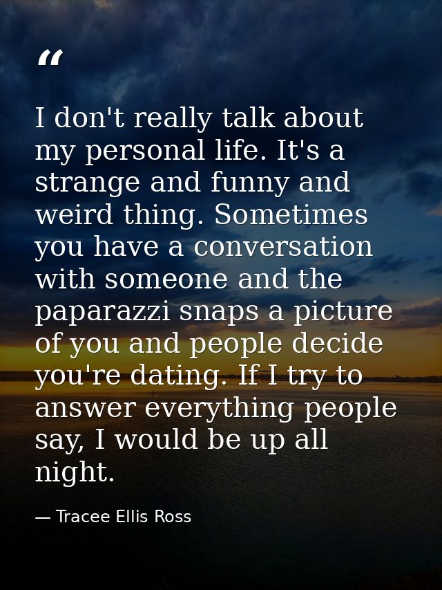 I don't really talk about my personal life. It's a strange and funny and weird thing. Sometimes you have a conversation  — Tracee Ellis Ross