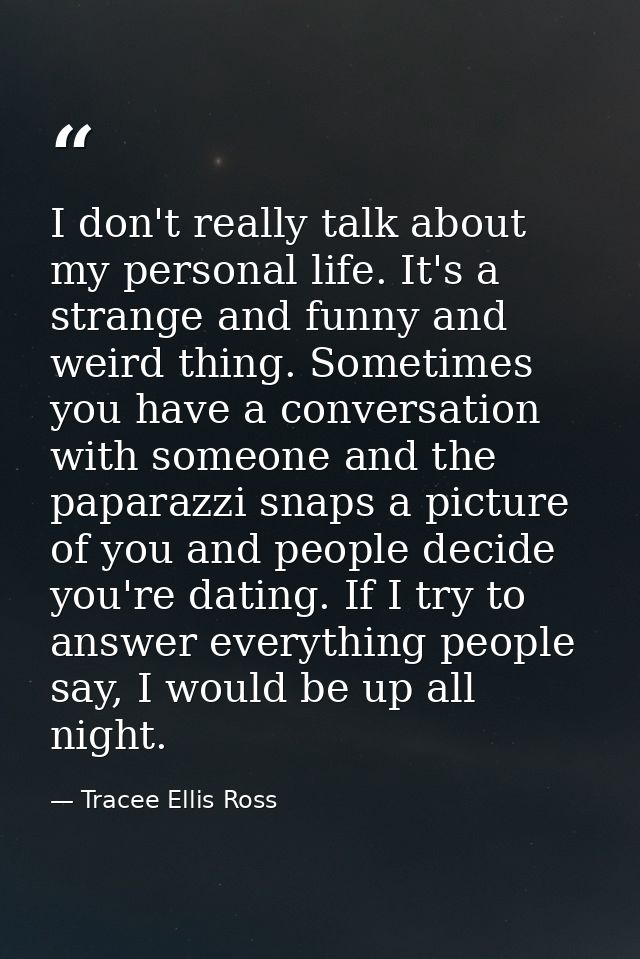 I don't really talk about my personal life. It's a strange and funny and weird thing. Sometimes you have a conversation  — Tracee Ellis Ross