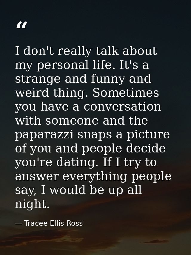 I don't really talk about my personal life. It's a strange and funny and weird thing. Sometimes you have a conversation  — Tracee Ellis Ross
