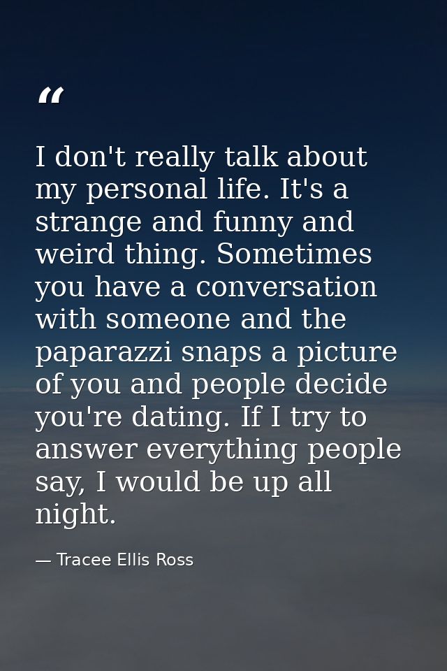 I don't really talk about my personal life. It's a strange and funny and weird thing. Sometimes you have a conversation  — Tracee Ellis Ross