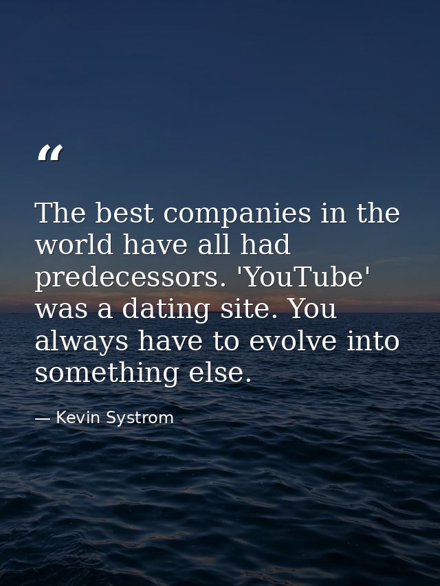 The best companies in the world have all had predecessors. 'YouTube' was a dating site. You always have to evolve into s — Kevin Systrom