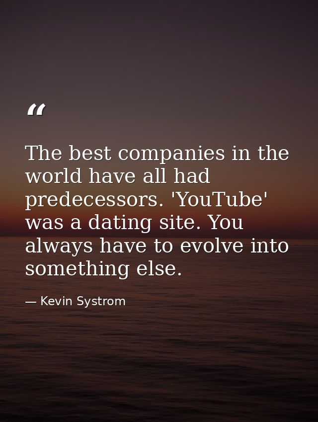 The best companies in the world have all had predecessors. 'YouTube' was a dating site. You always have to evolve into s — Kevin Systrom