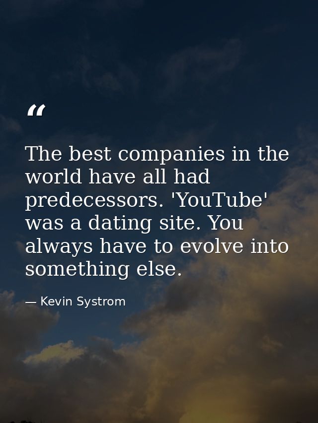 The best companies in the world have all had predecessors. 'YouTube' was a dating site. You always have to evolve into s — Kevin Systrom